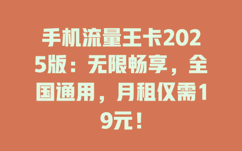 手机流量王卡2025版：无限畅享，全国通用，月租仅需19元！