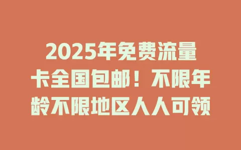 2025年免费流量卡全国包邮！不限年龄不限地区人人可领