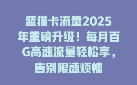 蓝猫卡流量2025年重磅升级！每月百G高速流量轻松享，告别限速烦恼