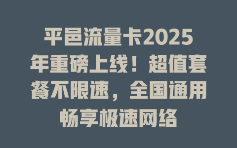 平邑流量卡2025年重磅上线！超值套餐不限速，全国通用畅享极速网络
