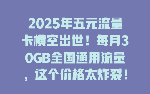 2025年五元流量卡横空出世！每月30GB全国通用流量，这个价格太炸裂！