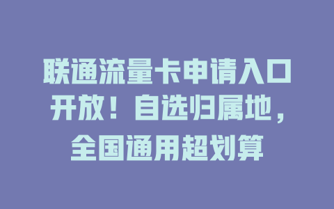 联通流量卡申请入口开放！自选归属地，全国通用超划算