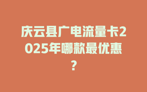 庆云县广电流量卡2025年哪款最优惠？