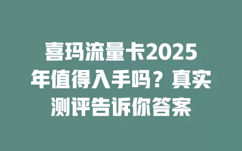 喜玛流量卡2025年值得入手吗？真实测评告诉你答案