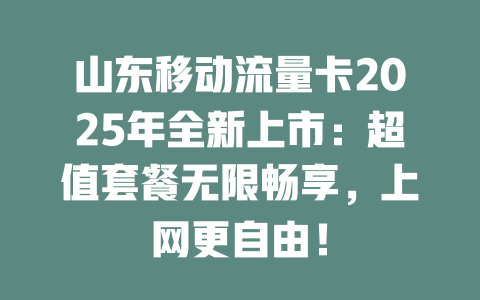 山东移动流量卡2025年全新上市：超值套餐无限畅享，上网更自由！