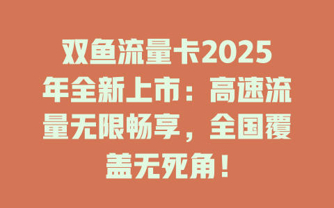 双鱼流量卡2025年全新上市：高速流量无限畅享，全国覆盖无死角！