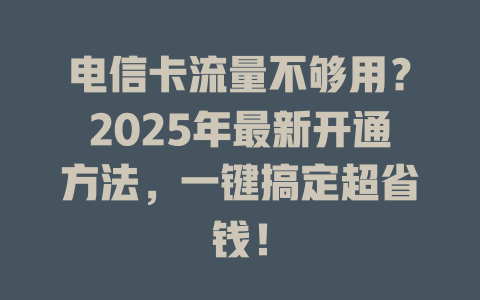 电信卡流量不够用？2025年最新开通方法，一键搞定超省钱！