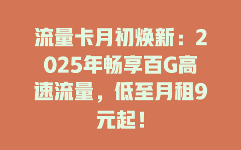 流量卡月初焕新：2025年畅享百G高速流量，低至月租9元起！