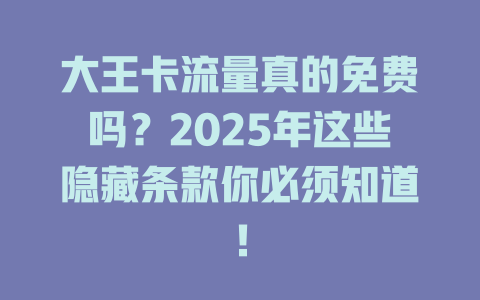 大王卡流量真的免费吗？2025年这些隐藏条款你必须知道！