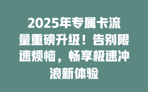 2025年专属卡流量重磅升级！告别限速烦恼，畅享极速冲浪新体验