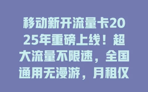 移动新开流量卡2025年重磅上线！超大流量不限速，全国通用无漫游，月租仅需19元起！