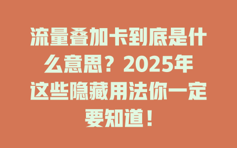 流量叠加卡到底是什么意思？2025年这些隐藏用法你一定要知道！