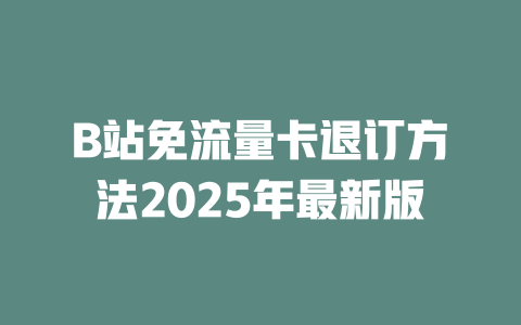B站免流量卡退订方法2025年最新版