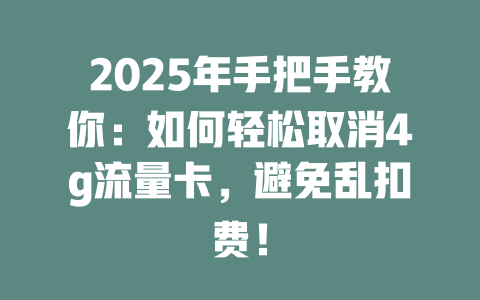 2025年手把手教你：如何轻松取消4g流量卡，避免乱扣费！