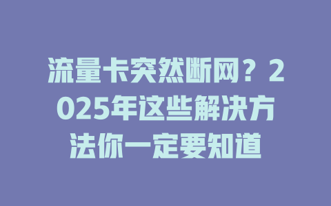 流量卡突然断网？2025年这些解决方法你一定要知道