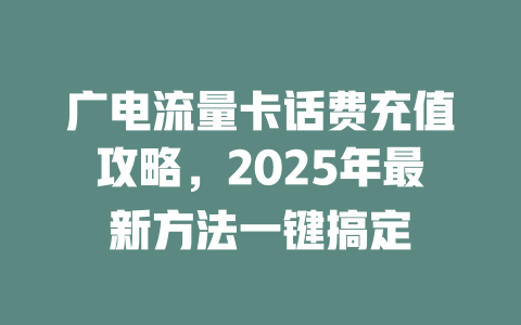 广电流量卡话费充值攻略，2025年最新方法一键搞定