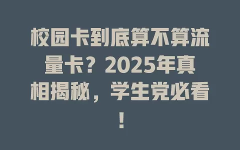 校园卡到底算不算流量卡？2025年真相揭秘，学生党必看！