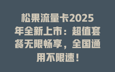 松果流量卡2025年全新上市：超值套餐无限畅享，全国通用不限速！