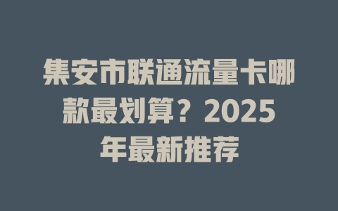 集安市联通流量卡哪款最划算？2025年最新推荐