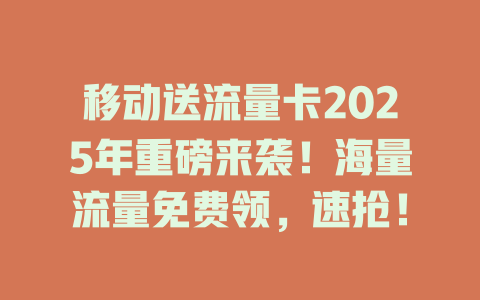 移动送流量卡2025年重磅来袭！海量流量免费领，速抢！