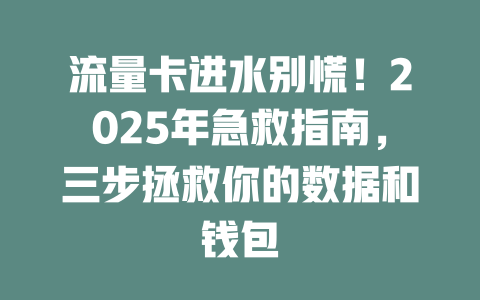 流量卡进水别慌！2025年急救指南，三步拯救你的数据和钱包