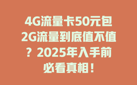 4G流量卡50元包2G流量到底值不值？2025年入手前必看真相！
