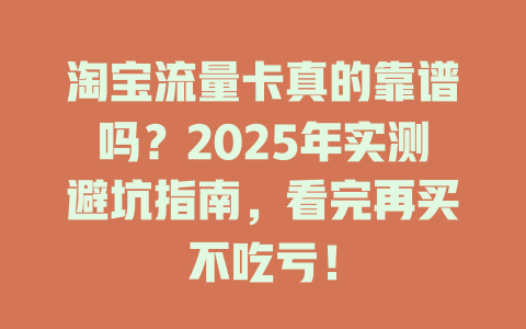 淘宝流量卡真的靠谱吗？2025年实测避坑指南，看完再买不吃亏！