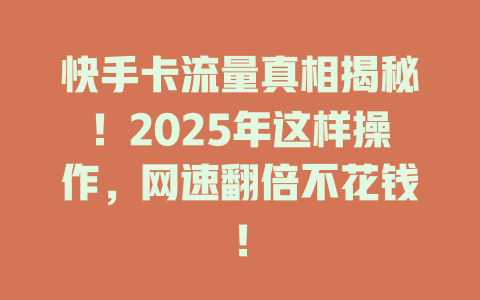 快手卡流量真相揭秘！2025年这样操作，网速翻倍不花钱！