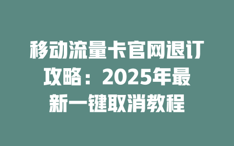 移动流量卡官网退订攻略：2025年最新一键取消教程