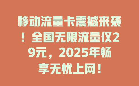 移动流量卡震撼来袭！全国无限流量仅29元，2025年畅享无忧上网！