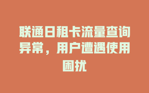 联通日租卡流量查询异常，用户遭遇使用困扰