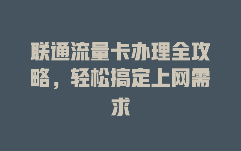 联通流量卡办理全攻略，轻松搞定上网需求