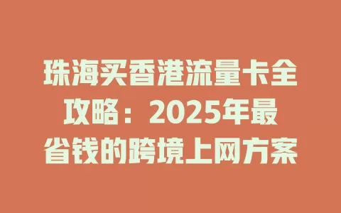 珠海买香港流量卡全攻略：2025年最省钱的跨境上网方案