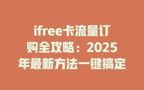 ifree卡流量订购全攻略：2025年最新方法一键搞定