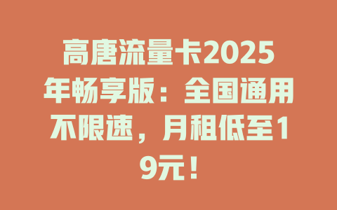 高唐流量卡2025年畅享版：全国通用不限速，月租低至19元！