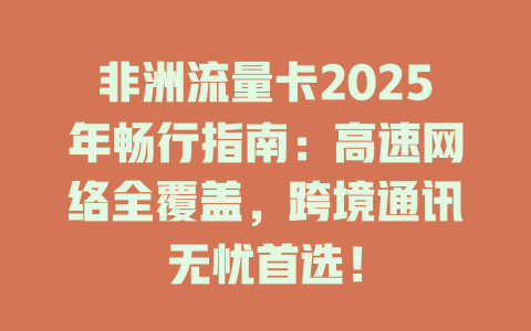 非洲流量卡2025年畅行指南：高速网络全覆盖，跨境通讯无忧首选！