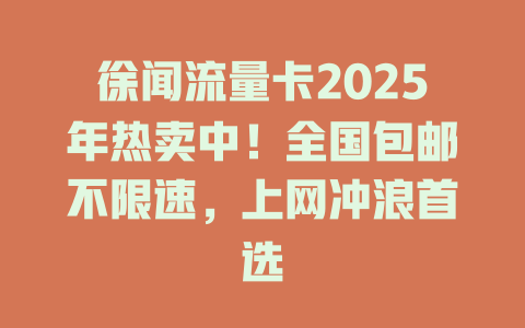 徐闻流量卡2025年热卖中！全国包邮不限速，上网冲浪首选