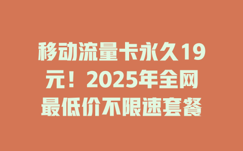 移动流量卡永久19元！2025年全网最低价不限速套餐