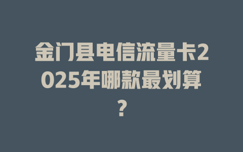 金门县电信流量卡2025年哪款最划算？