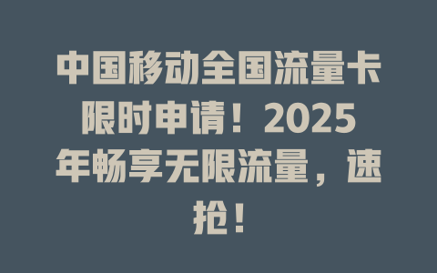 中国移动全国流量卡限时申请！2025年畅享无限流量，速抢！