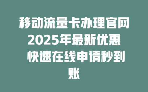移动流量卡办理官网2025年最新优惠 快速在线申请秒到账