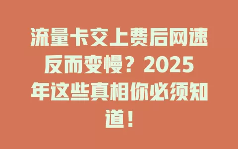 流量卡交上费后网速反而变慢？2025年这些真相你必须知道！