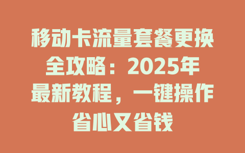 移动卡流量套餐更换全攻略：2025年最新教程，一键操作省心又省钱