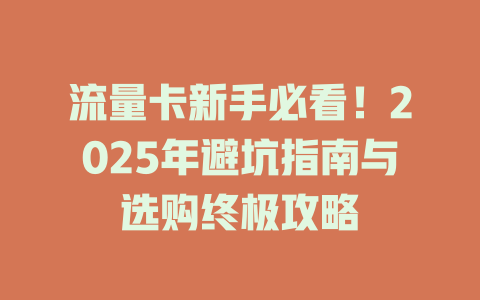 流量卡新手必看！2025年避坑指南与选购终极攻略