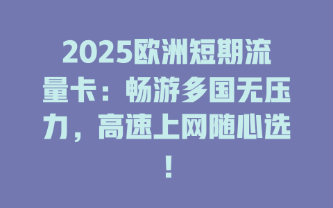 2025欧洲短期流量卡：畅游多国无压力，高速上网随心选！