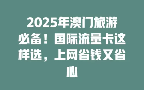 2025年澳门旅游必备！国际流量卡这样选，上网省钱又省心