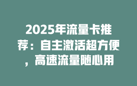 2025年流量卡推荐：自主激活超方便，高速流量随心用
