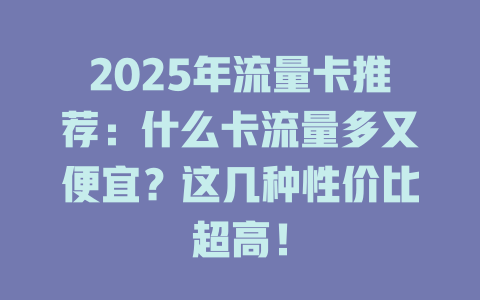 2025年流量卡推荐：什么卡流量多又便宜？这几种性价比超高！