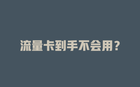 流量卡到手不会用？