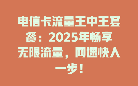 电信卡流量王中王套餐：2025年畅享无限流量，网速快人一步！